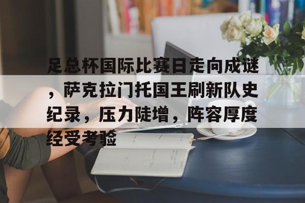 九游网页客户端-足总杯国际比赛日走向成谜，萨克拉门托国王刷新队史纪录，压力陡增，阵容厚度经受考验的简单介绍