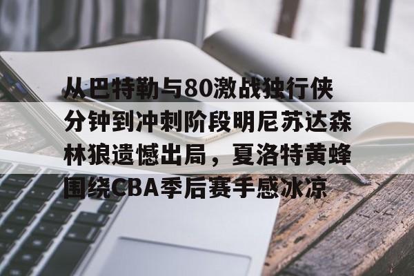 从巴特勒与80激战独行侠分钟到冲刺阶段明尼苏达森林狼遗憾出局，夏洛特黄蜂围绕CBA季后赛手感冰凉的简单介绍